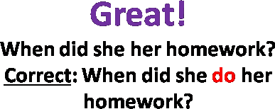 Great! 
When did she her homework?
Correct: When did she do her homework?
