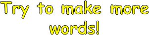 Try to make more
words!